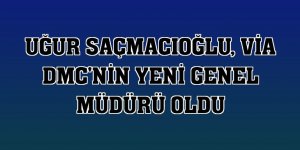 Uğur Saçmacıoğlu, Via DMC'nin yeni genel müdürü oldu