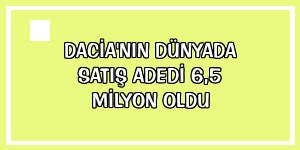 Dacia'nın dünyada satış adedi 6,5 milyon oldu