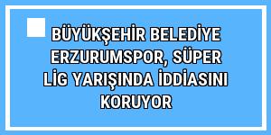 Büyükşehir Belediye Erzurumspor, Süper Lig yarışında iddiasını koruyor