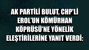 AK Partili Bulut, CHP'li Erol'un Kömürhan Köprüsü'ne yönelik eleştirilerine yanıt verdi: