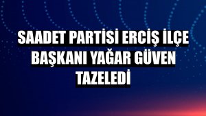 Saadet Partisi Erciş İlçe Başkanı Yağar güven tazeledi