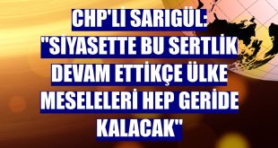 CHP'li Sarıgül: 'Siyasette bu sertlik devam ettikçe ülke meseleleri hep geride kalacak'