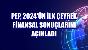 PeP, 2024'ün ilk çeyrek finansal sonuçlarını açıkladı