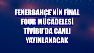 Fenerbahçe'nin Final Four mücadelesi Tivibu'da canlı yayınlanacak