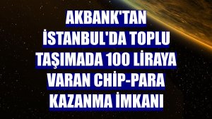 Akbank'tan İstanbul'da toplu taşımada 100 liraya varan chip-para kazanma imkanı