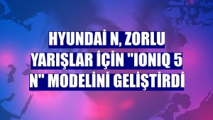 Hyundai N, zorlu yarışlar için 'IONIQ 5 N' modelini geliştirdi