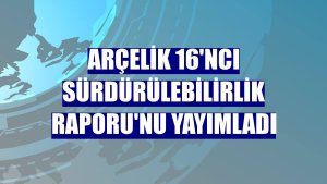 Arçelik 16'ncı Sürdürülebilirlik Raporu'nu yayımladı