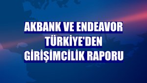 Akbank ve Endeavor Türkiye'den girişimcilik raporu