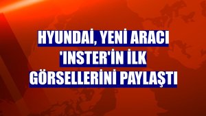 Hyundai, yeni aracı 'INSTER'in ilk görsellerini paylaştı