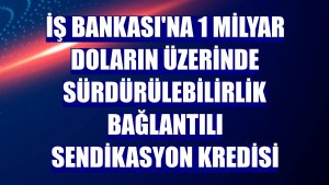 İş Bankası'na 1 milyar doların üzerinde sürdürülebilirlik bağlantılı sendikasyon kredisi