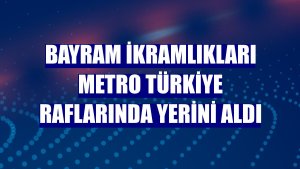 Bayram ikramlıkları Metro Türkiye raflarında yerini aldı