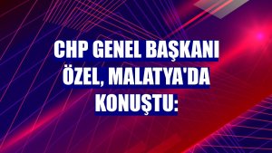 CHP Genel Başkanı Özel, Malatya'da konuştu: