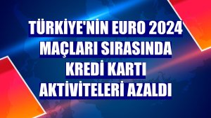 Türkiye'nin EURO 2024 maçları sırasında kredi kartı aktiviteleri azaldı