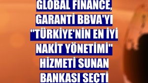 Global Finance, Garanti BBVA'yı 'Türkiye'nin En İyi Nakit Yönetimi' hizmeti sunan bankası seçti