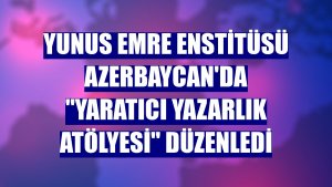 Yunus Emre Enstitüsü Azerbaycan'da 'Yaratıcı Yazarlık Atölyesi' düzenledi