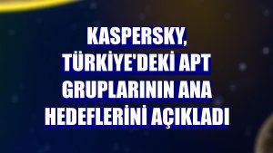 Kaspersky, Türkiye'deki APT gruplarının ana hedeflerini açıkladı