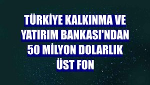 Türkiye Kalkınma ve Yatırım Bankası'ndan 50 milyon dolarlık üst fon
