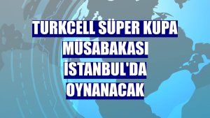 Turkcell Süper Kupa müsabakası İstanbul'da oynanacak