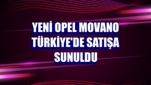 Yeni Opel Movano Türkiye'de satışa sunuldu