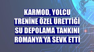 Karmod, yolcu trenine özel ürettiği su depolama tankını Romanya'ya sevk etti