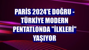 PARİS 2024'E DOĞRU - Türkiye modern pentatlonda 'ilkleri' yaşıyor