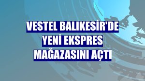 Vestel Balıkesir'de yeni ekspres mağazasını açtı