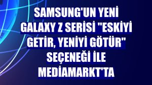 Samsung'un yeni Galaxy Z Serisi 'Eskiyi Getir, Yeniyi Götür' seçeneği ile MediaMarkt'ta