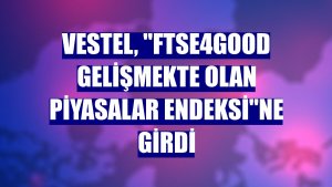 Vestel, 'FTSE4Good Gelişmekte Olan Piyasalar Endeksi'ne girdi