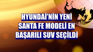 Hyundai'nin yeni Santa Fe modeli en başarılı SUV seçildi