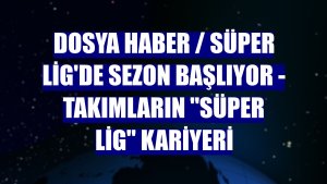 DOSYA HABER / SÜPER LİG'DE SEZON BAŞLIYOR - Takımların 'Süper Lig' kariyeri