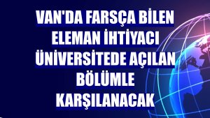 Van'da Farsça bilen eleman ihtiyacı üniversitede açılan bölümle karşılanacak