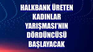 Halkbank Üreten Kadınlar Yarışması'nın dördüncüsü başlayacak