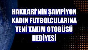 Hakkari'nin şampiyon kadın futbolcularına yeni takım otobüsü hediyesi