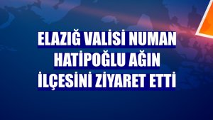 Elazığ Valisi Numan Hatipoğlu Ağın ilçesini ziyaret etti