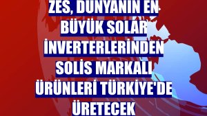 ZES, dünyanın en büyük solar inverterlerinden Solis markalı ürünleri Türkiye'de üretecek